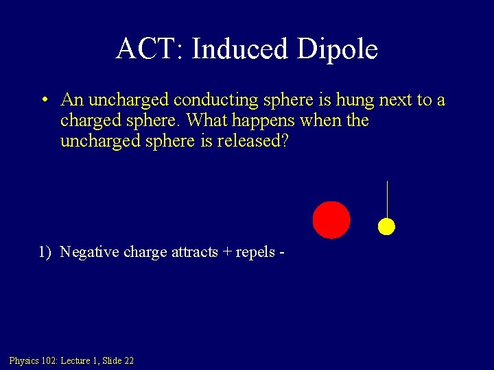 ACT: Induced Dipole • An uncharged conducting sphere is hung next to a charged ACT: Induced Dipole • An uncharged conducting sphere is hung next to a charged