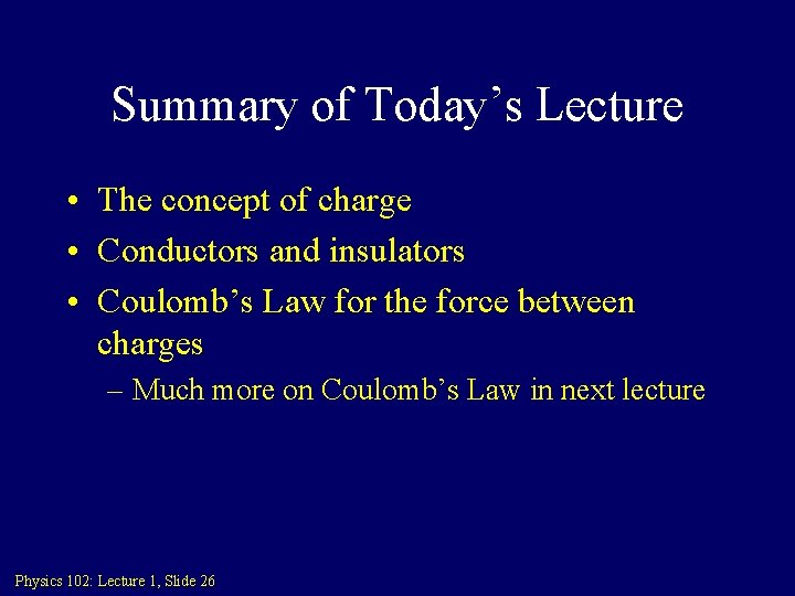 Summary of Today’s Lecture • The concept of charge • Conductors and insulators • Summary of Today’s Lecture • The concept of charge • Conductors and insulators •