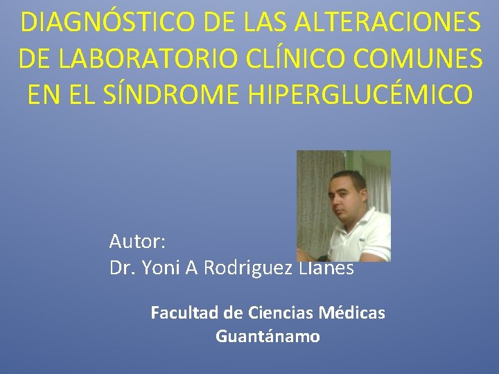 DIAGNÓSTICO DE LAS ALTERACIONES DE LABORATORIO CLÍNICO COMUNES EN EL SÍNDROME HIPERGLUCÉMICO Autor: Dr.