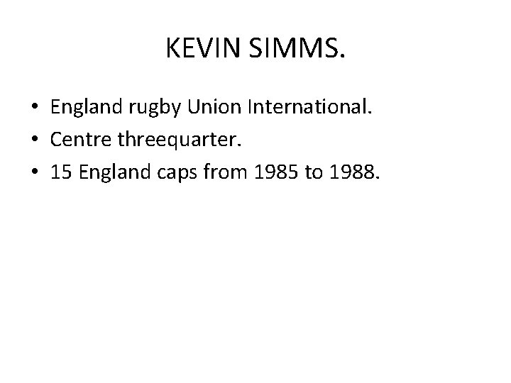 KEVIN SIMMS. • England rugby Union International. • Centre threequarter. • 15 England caps