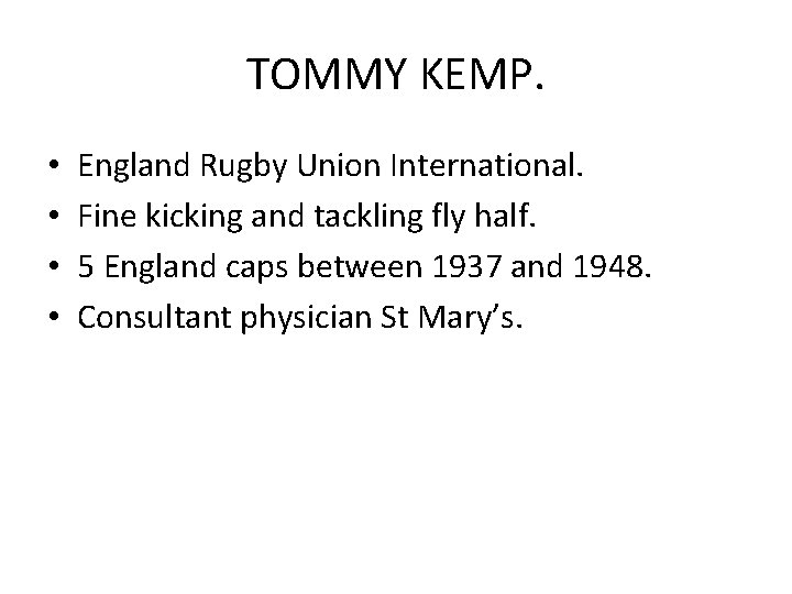 TOMMY KEMP. • • England Rugby Union International. Fine kicking and tackling fly half.