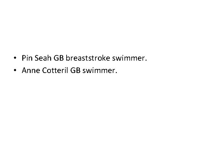  • Pin Seah GB breaststroke swimmer. • Anne Cotteril GB swimmer. 