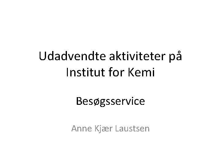 Udadvendte aktiviteter på Institut for Kemi Besøgsservice Anne Kjær Laustsen 
