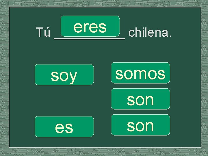 eres chilena. Tú _____ soy es somos son 