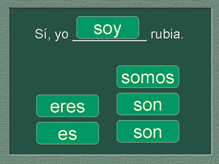 soy Sí, yo _____ rubia. eres es somos son 