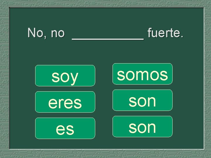 No, no _____ fuerte. soy eres es somos son 