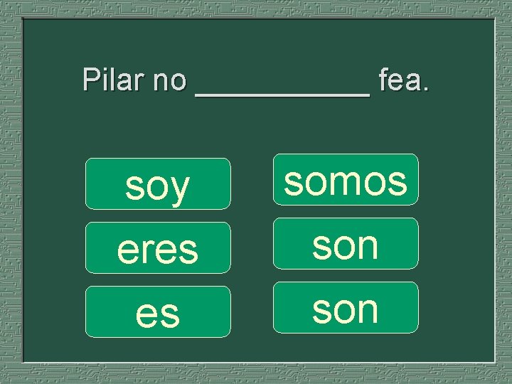 Pilar no _____ fea. soy eres es somos son 