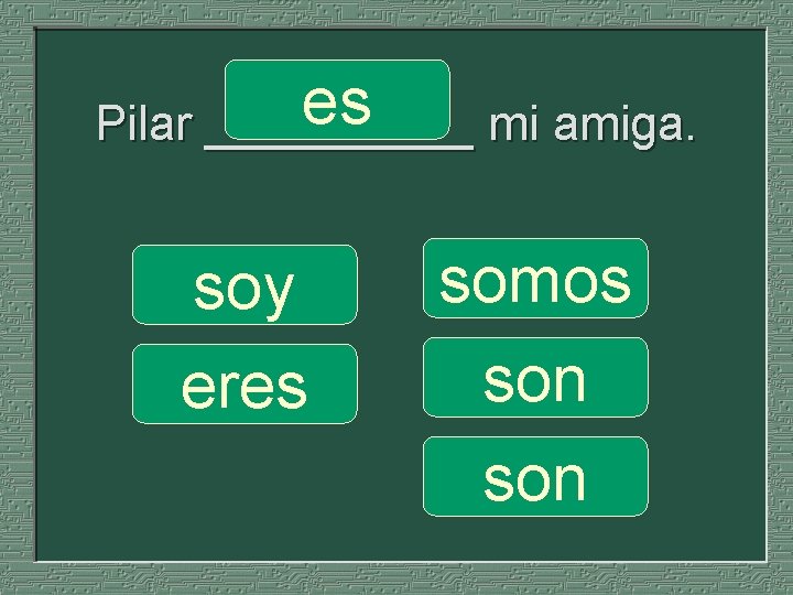 es Pilar _____ mi amiga. soy eres somos son 