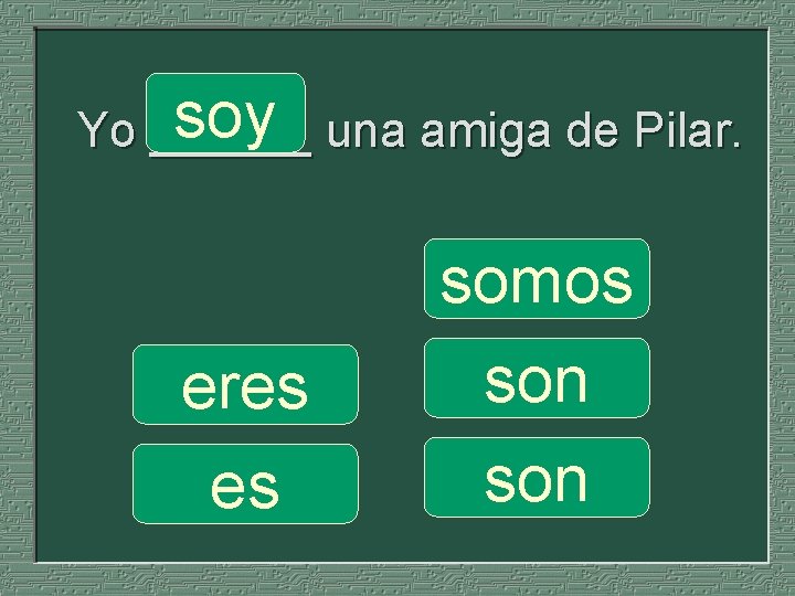 soy una amiga de Pilar. Yo ______ eres es somos son 