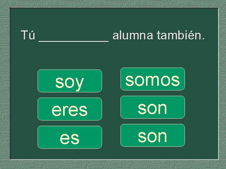 Tú _____ alumna también. soy eres es somos son 