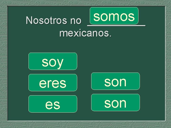 somos Nosotros no _____ mexicanos. soy eres es son 