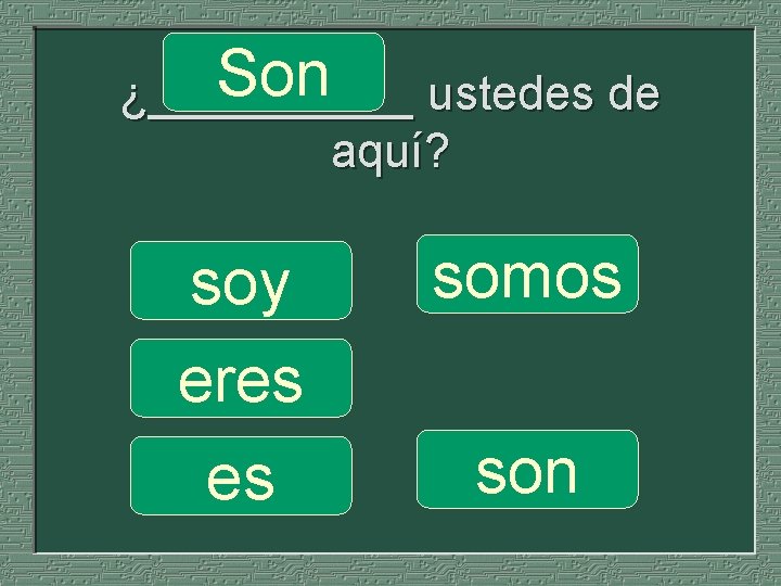 Son ustedes de ¿_____ aquí? soy eres es somos son 