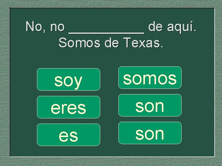 No, no _____ de aquí. Somos de Texas. soy eres es somos son 