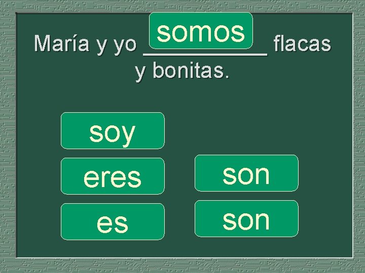 somos María y yo _____ flacas y bonitas. soy eres es son 