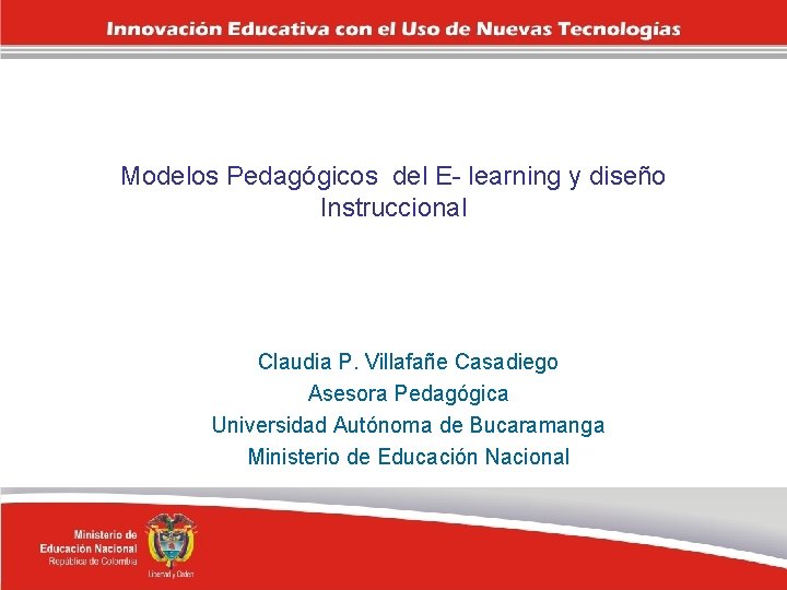 Modelos Pedagógicos del E- learning y diseño Instruccional Claudia P. Villafañe Casadiego Asesora Pedagógica
