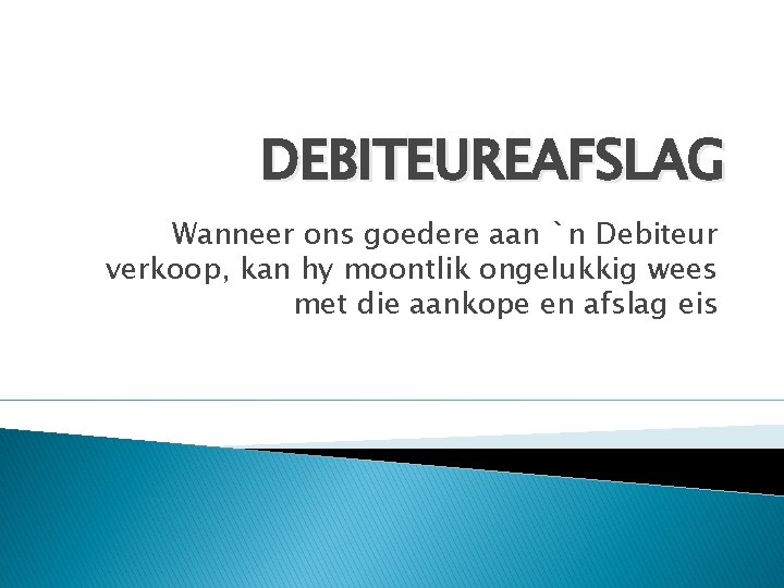 DEBITEUREAFSLAG Wanneer ons goedere aan `n Debiteur verkoop, kan hy moontlik ongelukkig wees met