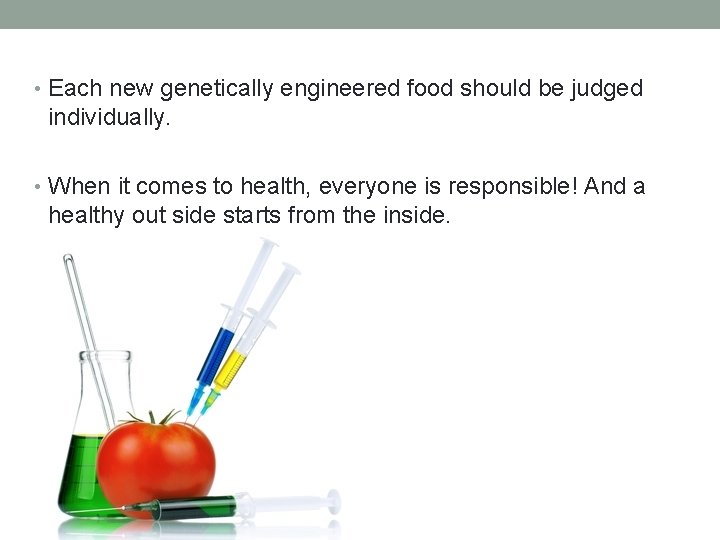  • Each new genetically engineered food should be judged individually. • When it