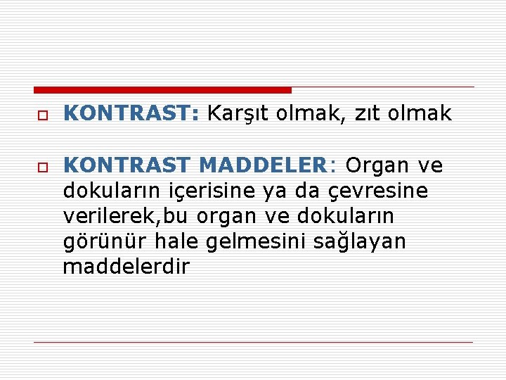 o o KONTRAST: Karşıt olmak, zıt olmak KONTRAST MADDELER: Organ ve dokuların içerisine ya