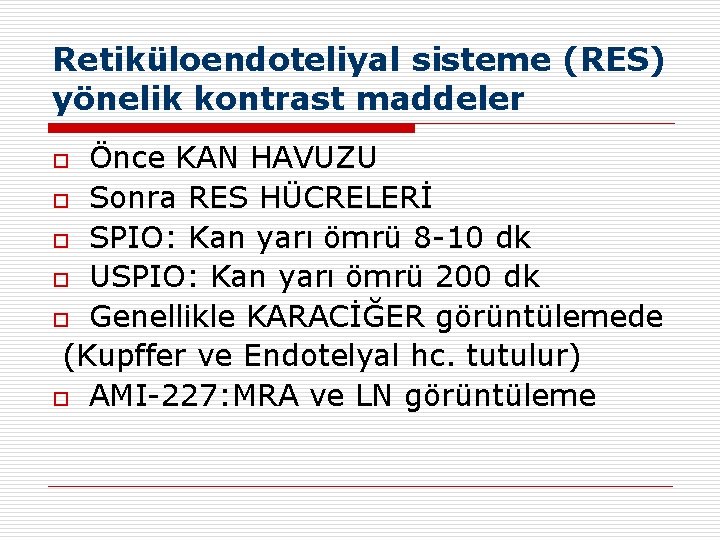 Retiküloendoteliyal sisteme (RES) yönelik kontrast maddeler Önce KAN HAVUZU o Sonra RES HÜCRELERİ o