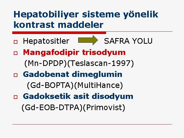 Hepatobiliyer sisteme yönelik kontrast maddeler o o Hepatositler SAFRA YOLU Mangafodipir trisodyum (Mn-DPDP)(Teslascan-1997) Gadobenat