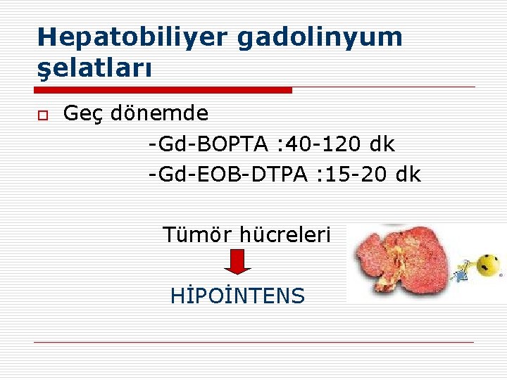 Hepatobiliyer gadolinyum şelatları o Geç dönemde -Gd-BOPTA : 40 -120 dk -Gd-EOB-DTPA : 15