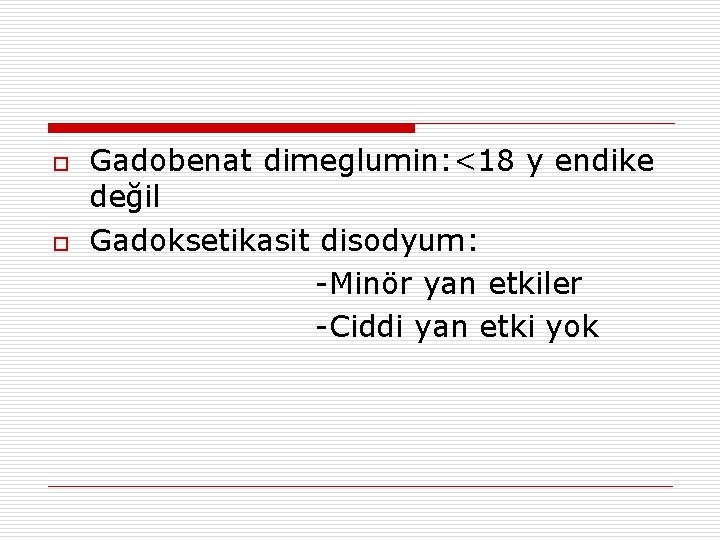 o o Gadobenat dimeglumin: <18 y endike değil Gadoksetikasit disodyum: -Minör yan etkiler -Ciddi