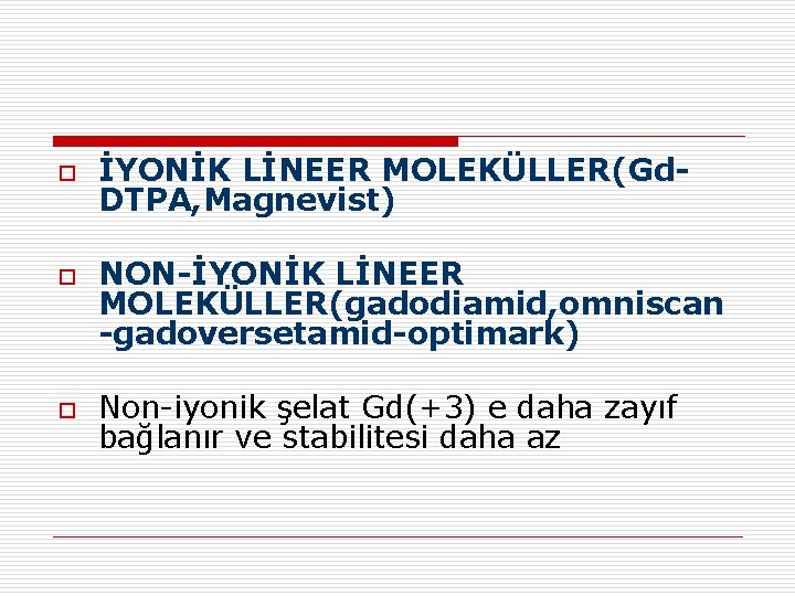 o o o İYONİK LİNEER MOLEKÜLLER(Gd. DTPA, Magnevist) NON-İYONİK LİNEER MOLEKÜLLER(gadodiamid, omniscan -gadoversetamid-optimark) Non-iyonik