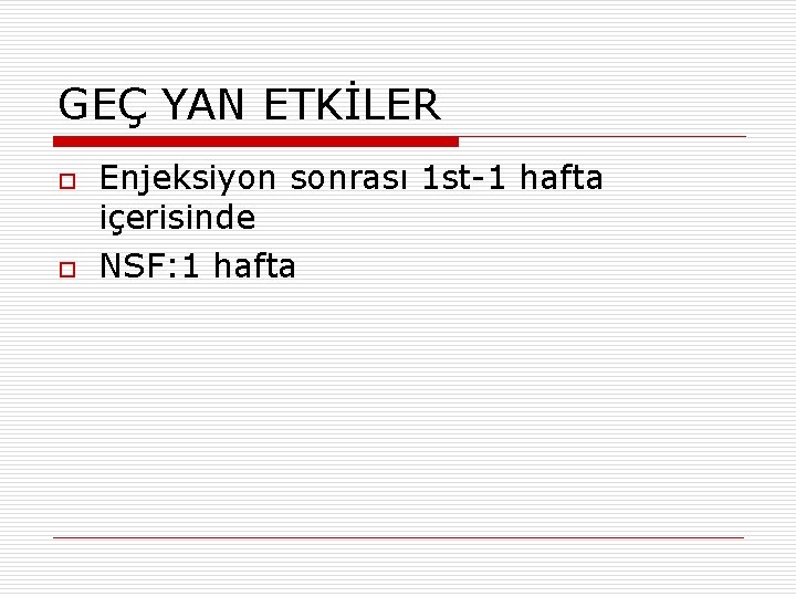 GEÇ YAN ETKİLER o o Enjeksiyon sonrası 1 st-1 hafta içerisinde NSF: 1 hafta