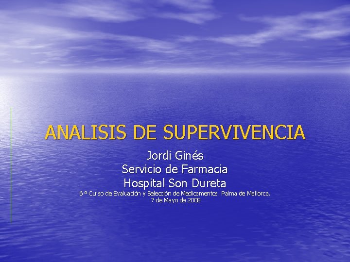 ANALISIS DE SUPERVIVENCIA Jordi Ginés Servicio de Farmacia Hospital Son Dureta 6 º Curso
