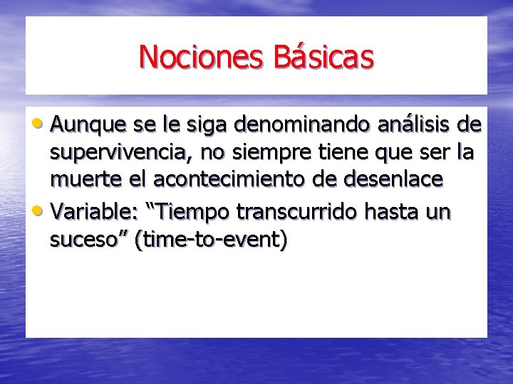 Nociones Básicas • Aunque se le siga denominando análisis de supervivencia, no siempre tiene