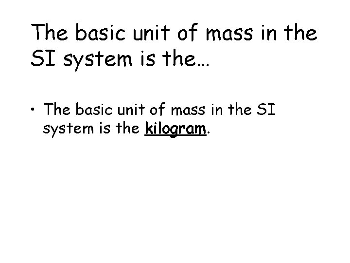 The basic unit of mass in the SI system is the… • The basic