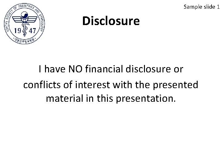 Sample slide 1 Disclosure I have NO financial disclosure or conflicts of interest with