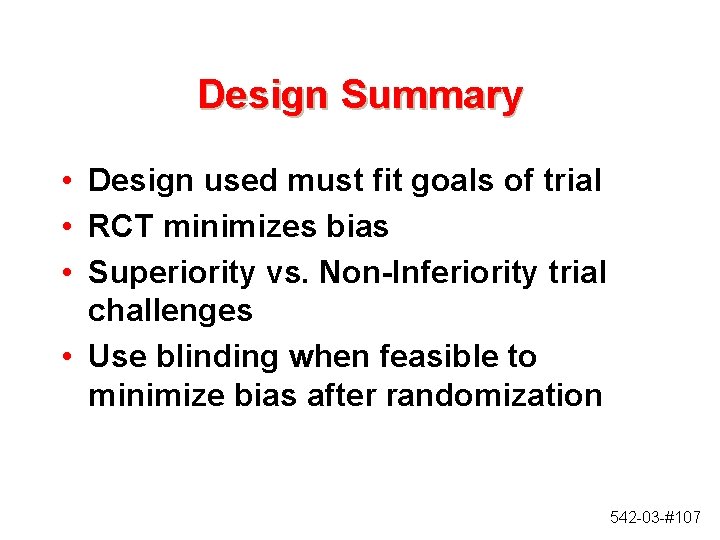 Design Summary • Design used must fit goals of trial • RCT minimizes bias