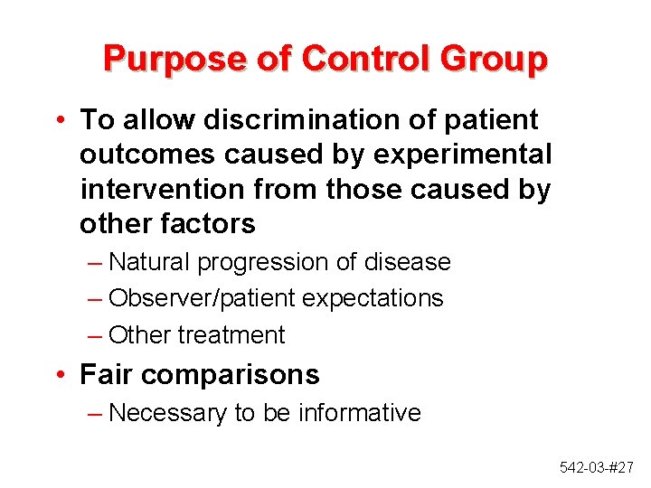 Purpose of Control Group • To allow discrimination of patient outcomes caused by experimental Purpose of Control Group • To allow discrimination of patient outcomes caused by experimental