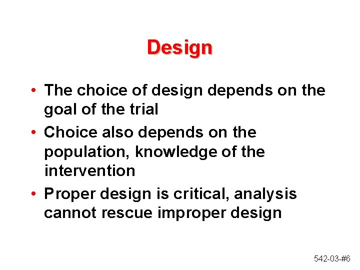 Design • The choice of design depends on the goal of the trial •