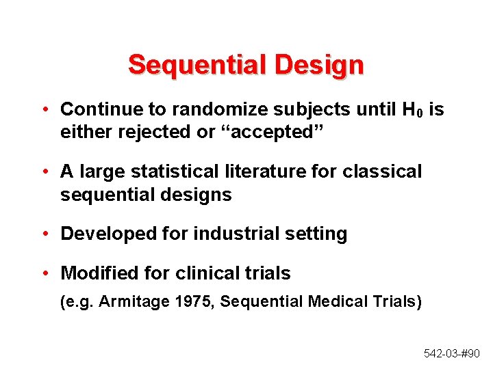 Sequential Design • Continue to randomize subjects until H 0 is either rejected or