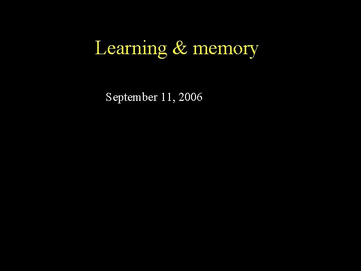 Learning & memory September 11, 2006 