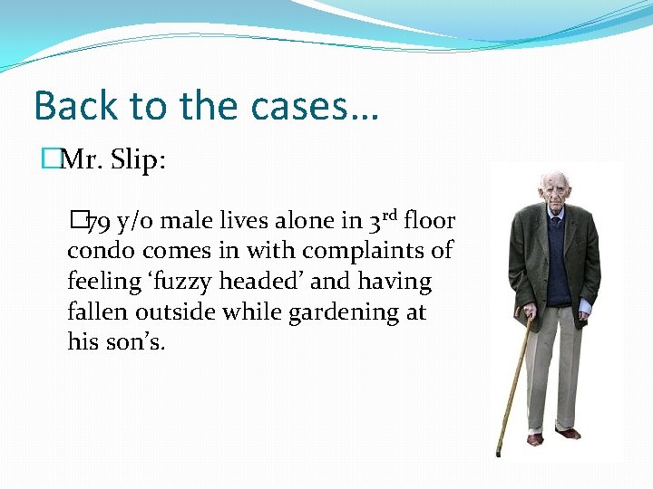 Back to the cases… �Mr. Slip: � 79 y/o male lives alone in 3