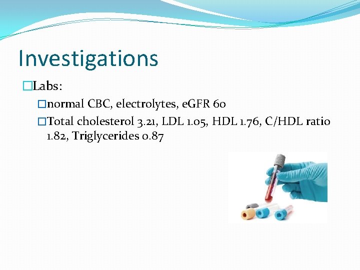 Investigations �Labs: �normal CBC, electrolytes, e. GFR 60 �Total cholesterol 3. 21, LDL 1.