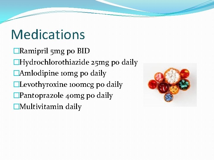 Medications �Ramipril 5 mg po BID �Hydrochlorothiazide 25 mg po daily �Amlodipine 10 mg