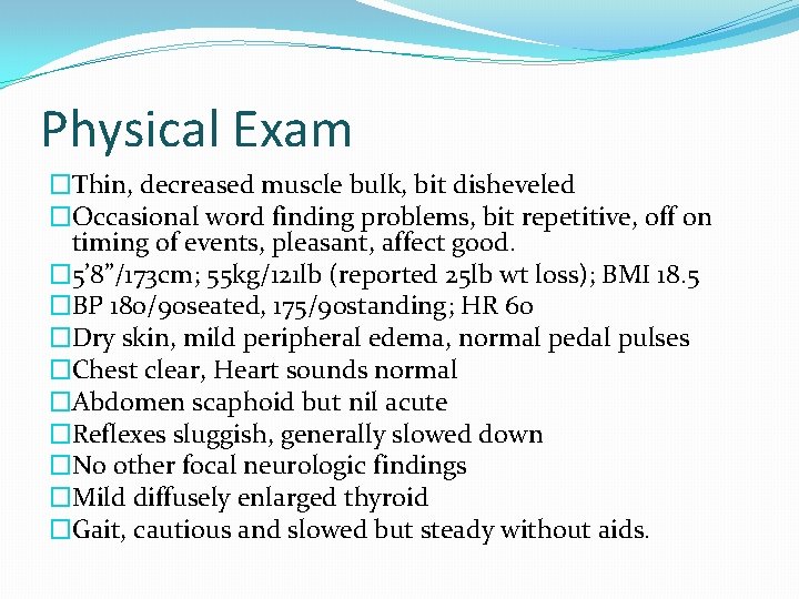Physical Exam �Thin, decreased muscle bulk, bit disheveled �Occasional word finding problems, bit repetitive,