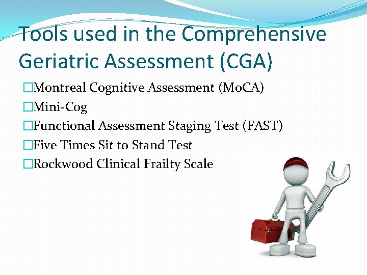 Tools used in the Comprehensive Geriatric Assessment (CGA) �Montreal Cognitive Assessment (Mo. CA) �Mini-Cog