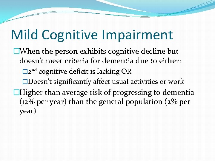 Mild Cognitive Impairment �When the person exhibits cognitive decline but doesn’t meet criteria for