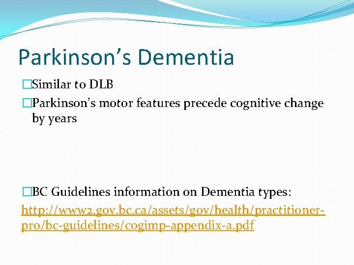 Parkinson’s Dementia �Similar to DLB �Parkinson’s motor features precede cognitive change by years �BC