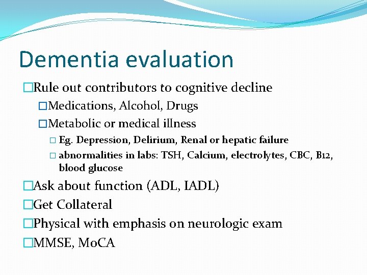 Dementia evaluation �Rule out contributors to cognitive decline �Medications, Alcohol, Drugs �Metabolic or medical