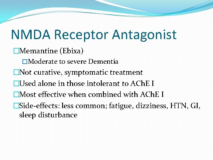 NMDA Receptor Antagonist �Memantine (Ebixa) �Moderate to severe Dementia �Not curative, symptomatic treatment �Used
