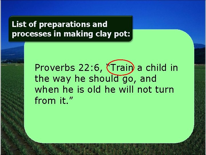 List of preparations and processes in making clay pot: Proverbs 22: 6, “Train a