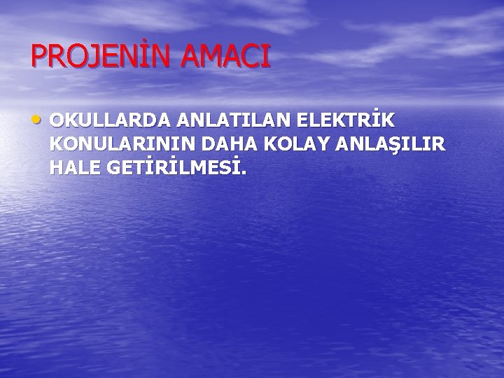 PROJENİN AMACI • OKULLARDA ANLATILAN ELEKTRİK KONULARININ DAHA KOLAY ANLAŞILIR HALE GETİRİLMESİ. 