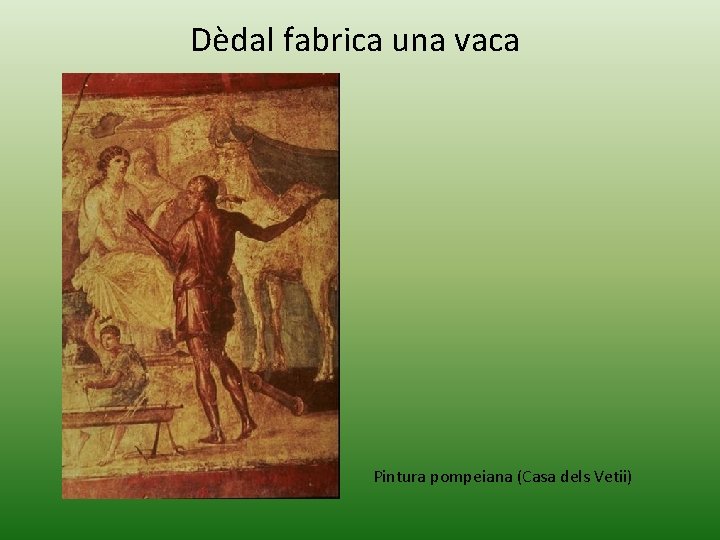 Dèdal fabrica una vaca Pintura pompeiana (Casa dels Vetii) Dèdal fabrica una vaca Pintura pompeiana (Casa dels Vetii)