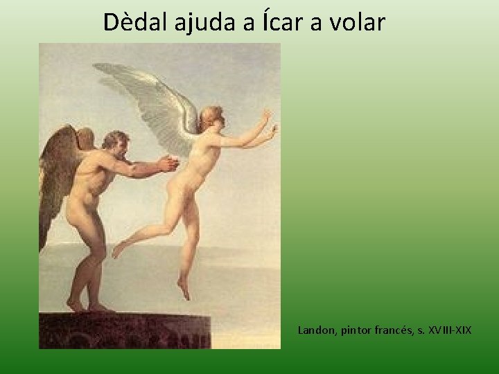 Dèdal ajuda a Ícar a volar Landon, pintor francés, s. XVIII-XIX Dèdal ajuda a Ícar a volar Landon, pintor francés, s. XVIII-XIX